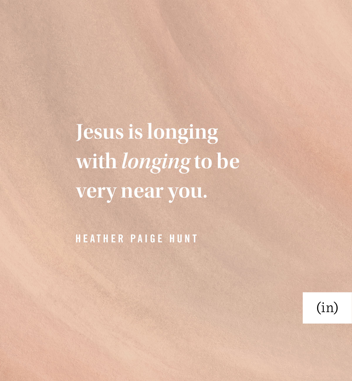 Jesus is longing with longing to be very near you. -Heather Paige Hunt