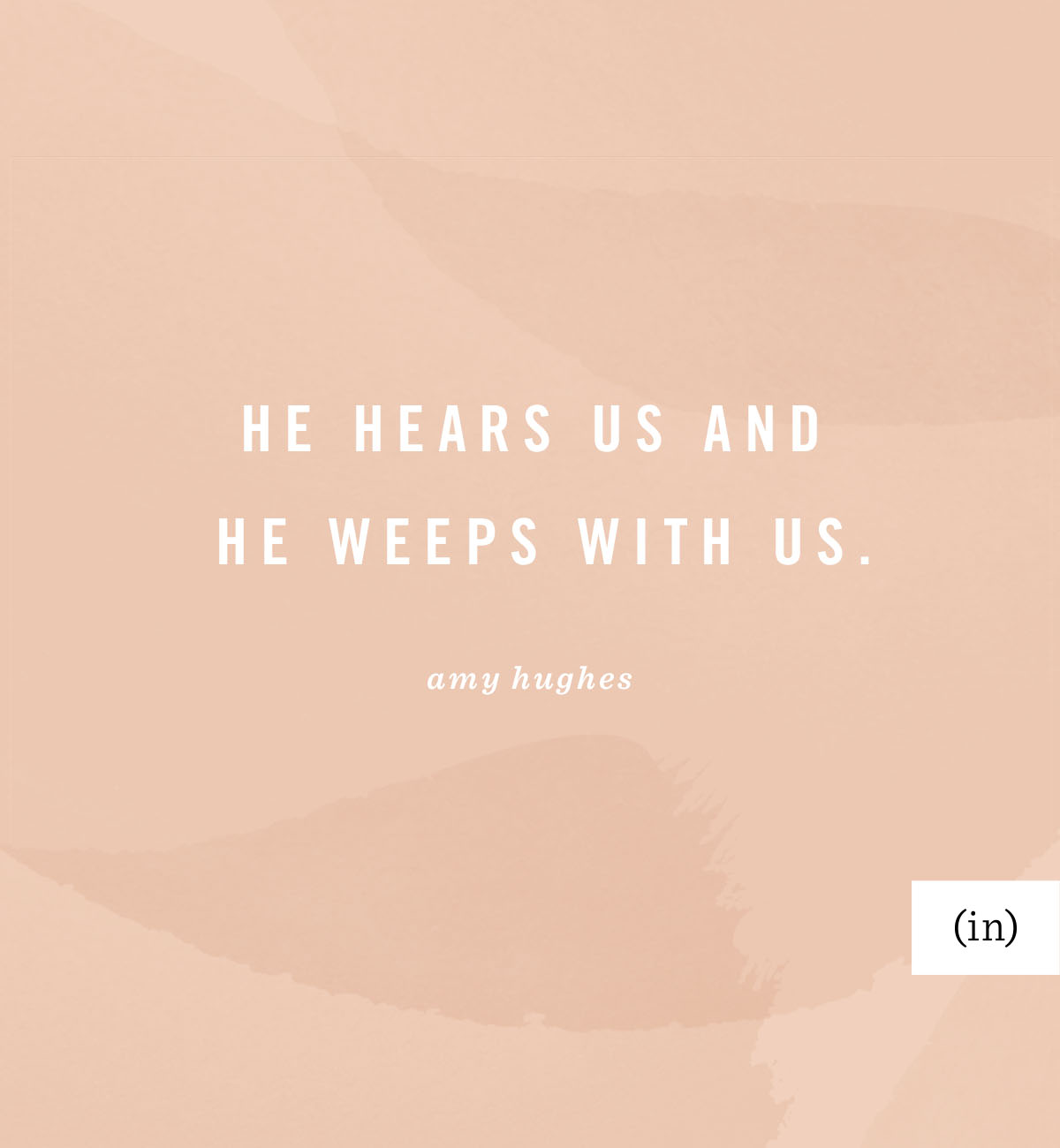 He hears us and He weeps with us. -Amy Hughes