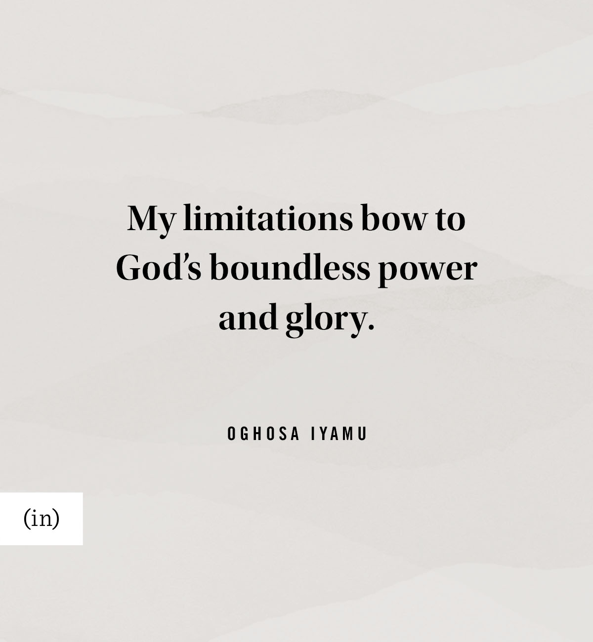 My limitations bow to God’s boundless power and glory. -Oghosa Iyamu