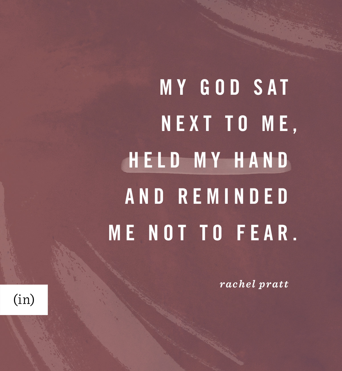 My God sat next to me, held my hand and reminded me not to fear. -Rachel Pratt