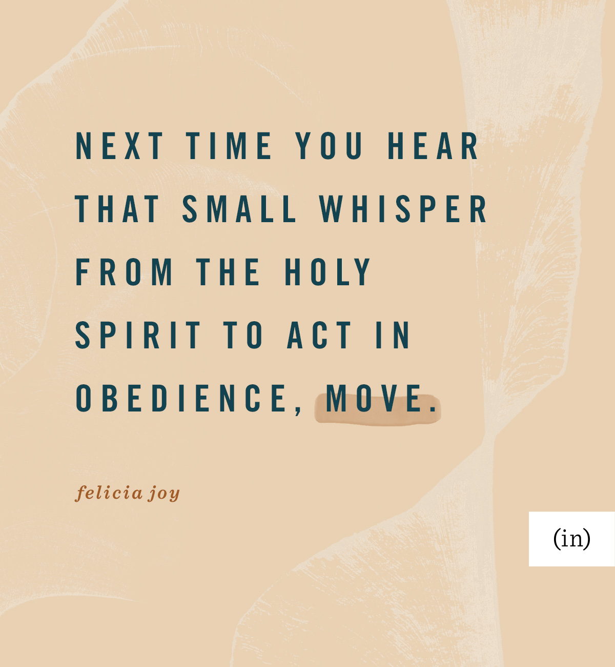 Next time you hear that small whisper from the Holy Spirit to act in obedience, move. -Felicia Joy