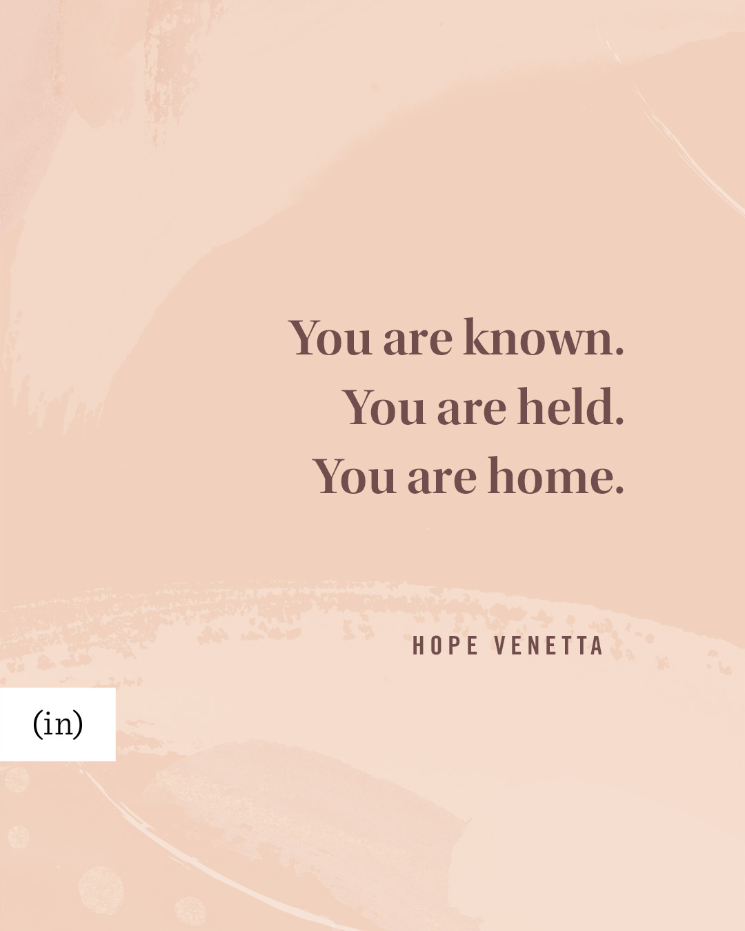 You are known. You are held. You are home. -Hope Venetta