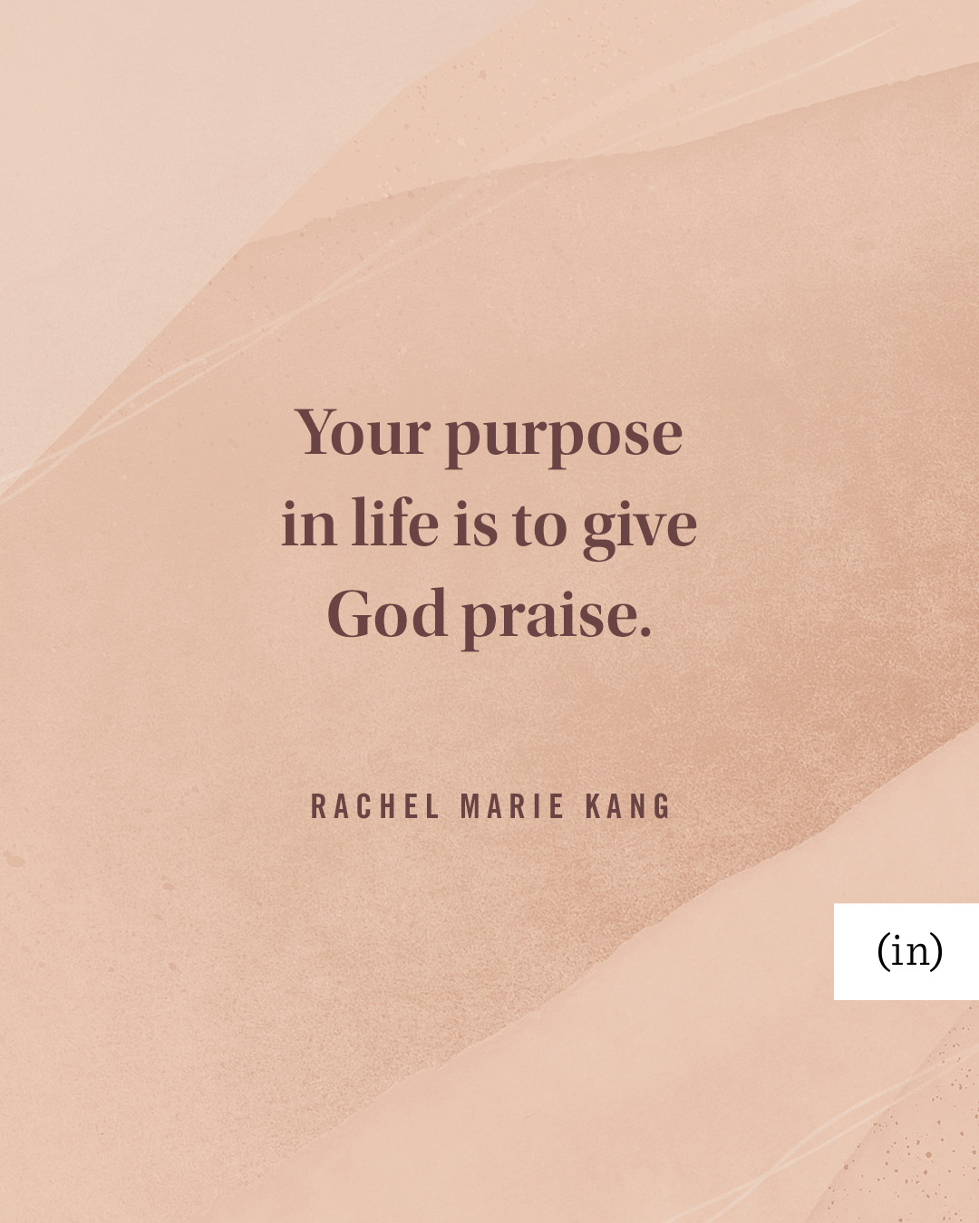 Your purpose in life is to give God praise. -Rachel Marie Kang